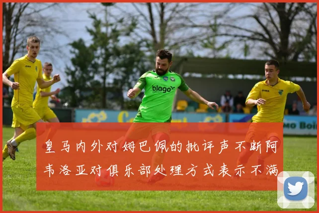 皇马内外对姆巴佩的批评声不断阿韦洛亚对俱乐部处理方式表示不满
