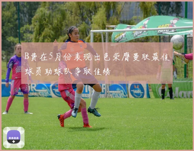 B费在5月份表现出色荣膺曼联最佳球员助球队争取佳绩