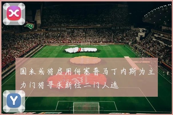 国米或将启用何塞普马丁内斯为主力门将寻求新任二门人选