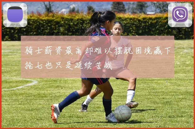 骑士薪资最高却难以摆脱困境赢下抢七也只是延续苦战