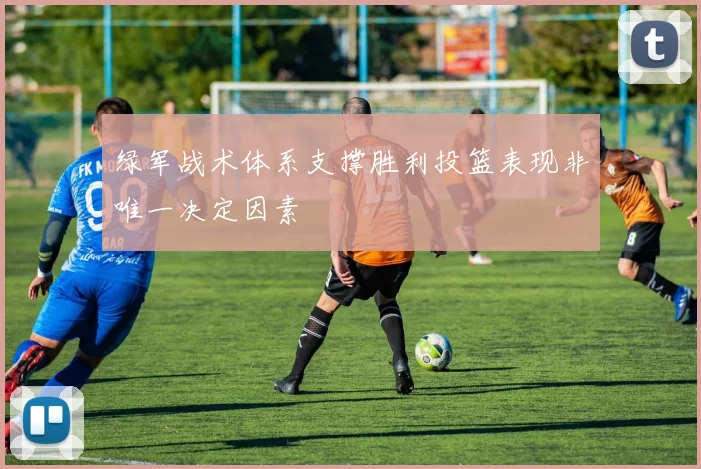 绿军战术体系支撑胜利投篮表现非唯一决定因素