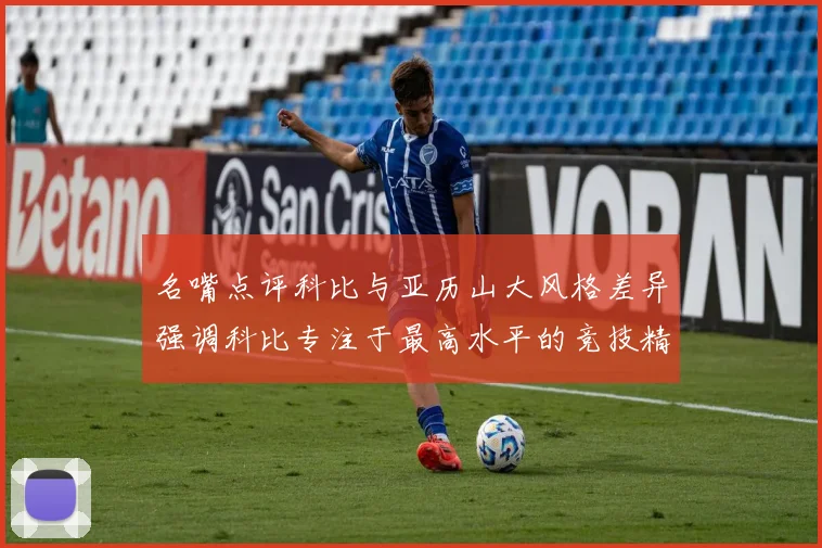 名嘴点评科比与亚历山大风格差异强调科比专注于最高水平的竞技精神