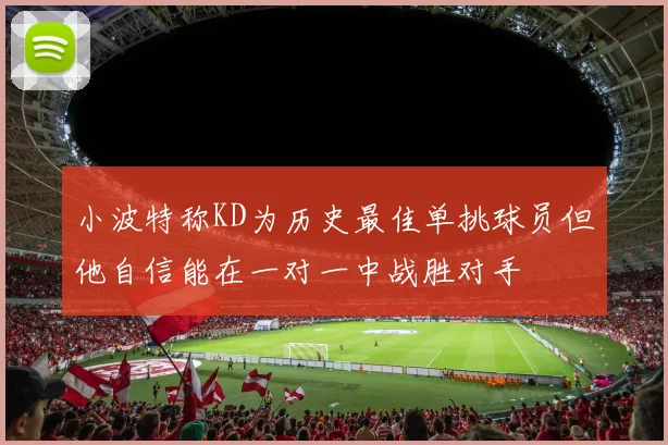小波特称KD为历史最佳单挑球员但他自信能在一对一中战胜对手