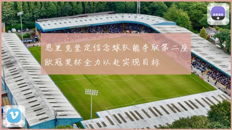 恩里克坚定信念球队能夺取第二座欧冠奖杯全力以赴实现目标